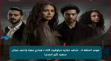 موعد الحلقة 4.. شاهد حكاية «بتوقيت 28» لـ هنادي مهنا وأحمد جمال سعيد تثير الجدل!